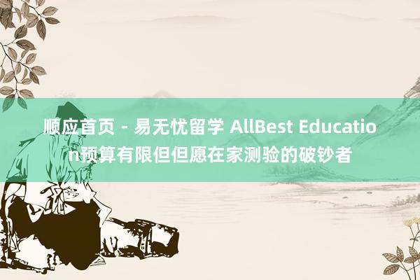 顺应首页 - 易无忧留学 AllBest Education预算有限但但愿在家测验的破钞者